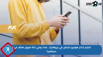 اختبار إنذار طوارئ شامل في بريطانيا.. ماذا يعني لـ87 مليون هاتف في 7 سبتمبر؟